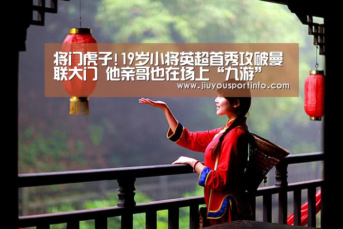 将门虎子!19岁小将英超首秀攻破曼联大门 他亲哥也在场上“九游”