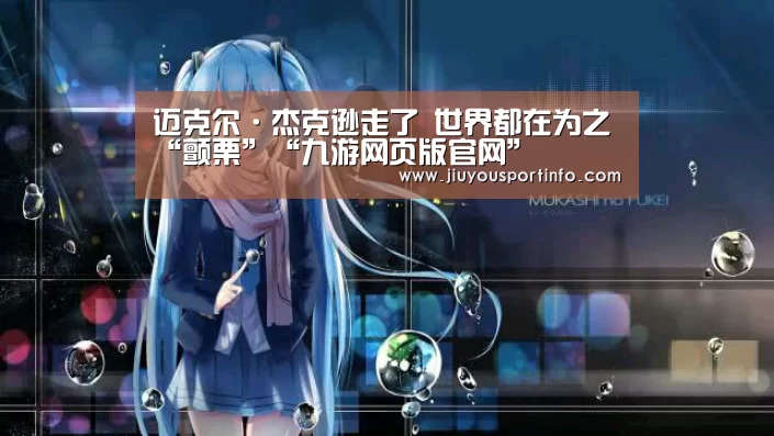 迈克尔·杰克逊走了 世界都在为之“颤栗”“九游网页版官网”