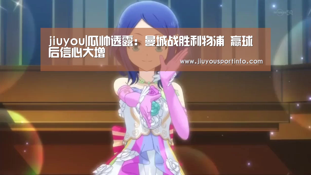 jiuyou|瓜帅透露：曼城战胜利物浦 赢球后信心大增