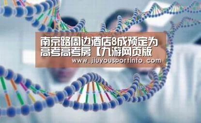 南京路周边酒店8成预定为高考高考房【九游网页版官网】(图3) 南京路周边酒店8成预定为高考高考房【九游网页版官网】(图3)