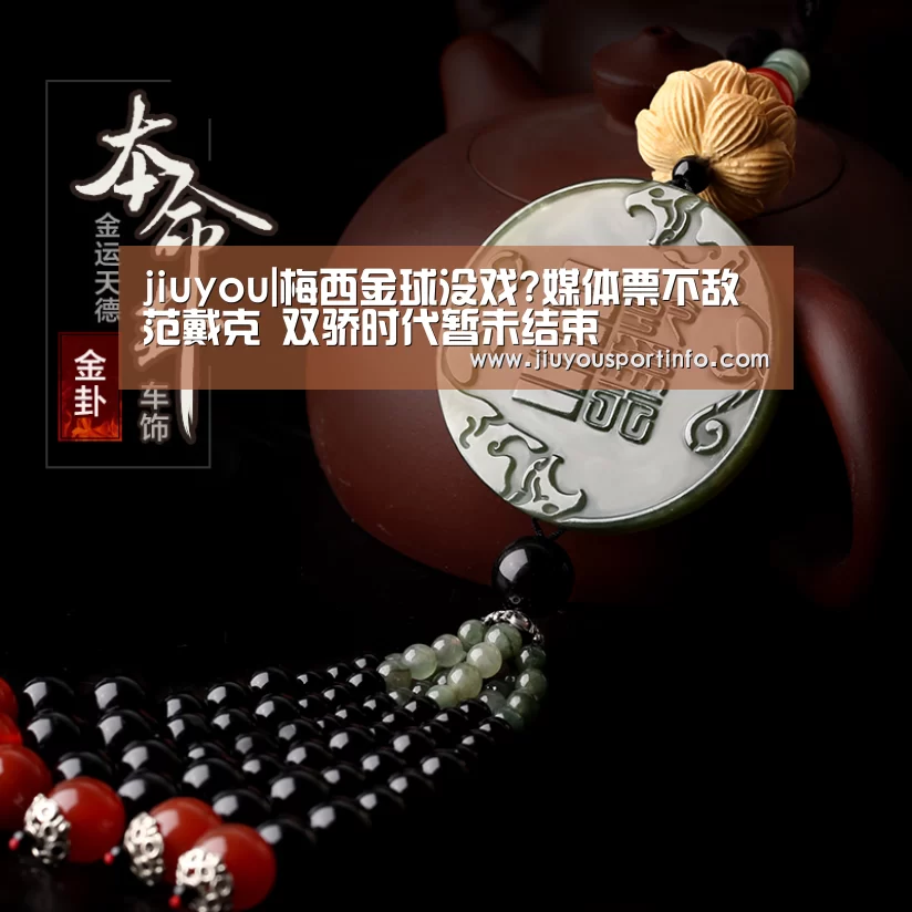 jiuyou|梅西金球没戏?媒体票不敌范戴克 双骄时代暂未结束(图3) jiuyou|梅西金球没戏?媒体票不敌范戴克 双骄时代暂未结束(图3)