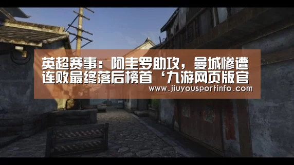 英超赛事:阿圭罗助攻,曼城惨遭连败最终落后榜首‘九游网页版官网’(图2) 九游网页版官网